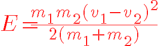 \red\huge%20E=\frac{m_1m_2(v_1-v_2)^2}{2(m_1+m_2)}.gif